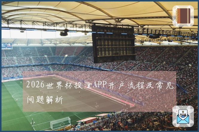 2026世界杯投注APP开户流程及常见问题解析