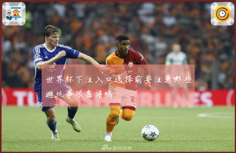 世界杯下注入口选择前要注意哪些避坑事项靠谱吗
